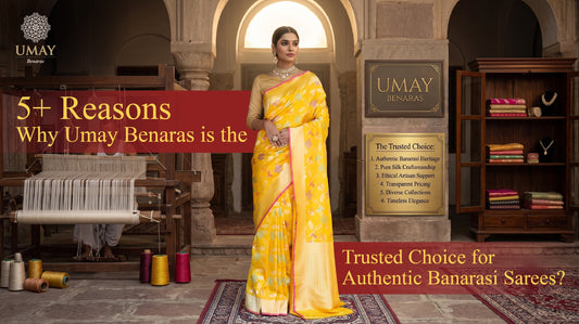 5+ Reasons Why Umay Benaras is the Trusted Choice for Authentic Banarasi Sarees?